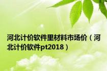 河北计价软件里材料市场价（河北计价软件pt2018）