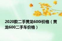2020款二手黄龙600i价格（黄龙600二手车价格）