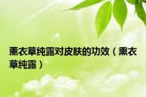 薰衣草纯露对皮肤的功效（熏衣草纯露）
