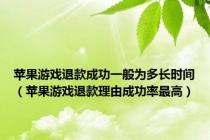 苹果游戏退款成功一般为多长时间（苹果游戏退款理由成功率最高）