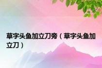 草字头鱼加立刀旁（草字头鱼加立刀）