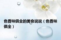 色香味俱全的美食说说（色香味俱全）