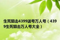 生死狙击4399送号万人号（4399生死狙击万人号大全）