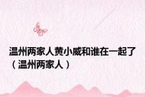 温州两家人黄小威和谁在一起了（温州两家人）