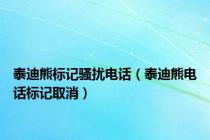 泰迪熊标记骚扰电话（泰迪熊电话标记取消）