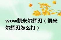 wow凯米尔辉刃（凯米尔辉刃怎么打）