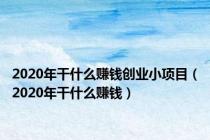 2020年干什么赚钱创业小项目（2020年干什么赚钱）