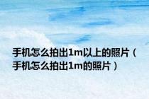 手机怎么拍出1m以上的照片（手机怎么拍出1m的照片）