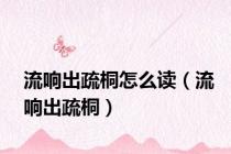 流响出疏桐怎么读（流响出疏桐）