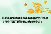 几处早莺争暖树谁家新燕啄春泥是白居易（几处早莺争暖树谁家新燕啄春泥）