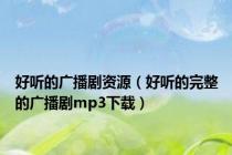 好听的广播剧资源（好听的完整的广播剧mp3下载）