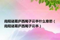 南阳诸葛庐西蜀子云亭什么意思（南阳诸葛庐西蜀子云亭）