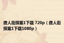 唐人街探案1下载 720p（唐人街探案1下载1080p）