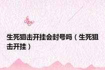 生死狙击开挂会封号吗（生死狙击开挂）