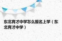 东北育才中学怎么报名上学（东北育才中学）