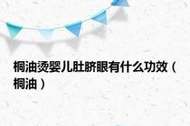 桐油烫婴儿肚脐眼有什么功效（桐油）
