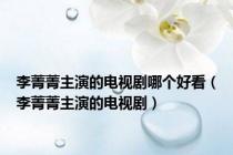 李菁菁主演的电视剧哪个好看（李菁菁主演的电视剧）
