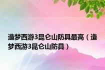 造梦西游3昆仑山防具最高（造梦西游3昆仑山防具）
