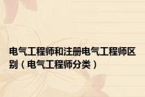 电气工程师和注册电气工程师区别（电气工程师分类）