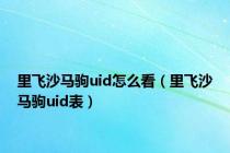里飞沙马驹uid怎么看（里飞沙马驹uid表）