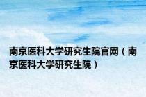 南京医科大学研究生院官网（南京医科大学研究生院）