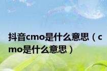 抖音cmo是什么意思（cmo是什么意思）