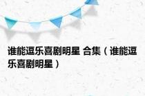 谁能逗乐喜剧明星 合集（谁能逗乐喜剧明星）
