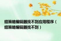 组策略编辑器找不到应用程序（组策略编辑器找不到）