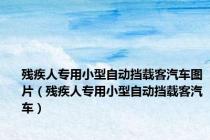 残疾人专用小型自动挡载客汽车图片（残疾人专用小型自动挡载客汽车）