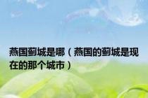 燕国蓟城是哪（燕国的蓟城是现在的那个城市）