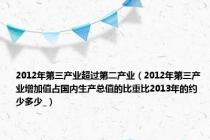 2012年第三产业超过第二产业（2012年第三产业增加值占国内生产总值的比重比2013年的约少多少_）
