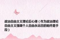 政治自由主义理论后心得（作为政治理论自由主义强调个人自由永远目的始终是手段）