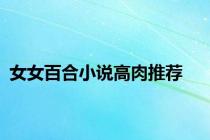 女女百合小说高肉推荐