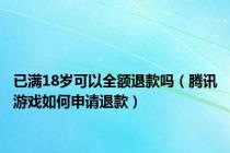 已满18岁可以全额退款吗（腾讯游戏如何申请退款）