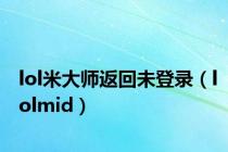 lol米大师返回未登录（lolmid）