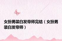 女扮男装白发帝师完结（女扮男装白发帝师）