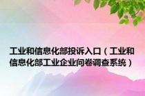 工业和信息化部投诉入口（工业和信息化部工业企业问卷调查系统）