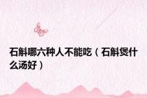 石斛哪六种人不能吃（石斛煲什么汤好）