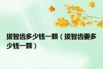 拔智齿多少钱一颗（拔智齿要多少钱一颗）