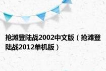抢滩登陆战2002中文版（抢滩登陆战2012单机版）