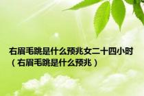 右眉毛跳是什么预兆女二十四小时（右眉毛跳是什么预兆）