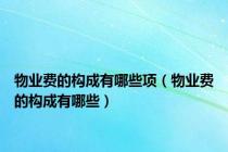 物业费的构成有哪些项（物业费的构成有哪些）