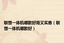 联想一体机哪款好用又实惠（联想一体机哪款好）