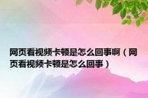 网页看视频卡顿是怎么回事啊（网页看视频卡顿是怎么回事）
