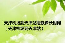 天津机场到天津站地铁多长时间（天津机场到天津站）