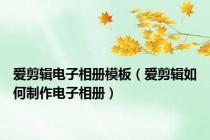 爱剪辑电子相册模板（爱剪辑如何制作电子相册）