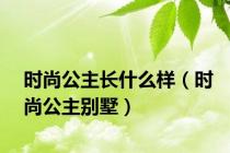 时尚公主长什么样（时尚公主别墅）