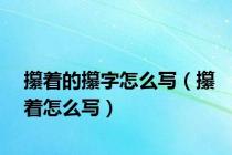 攥着的攥字怎么写（攥着怎么写）