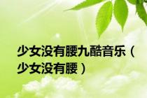 少女没有腰九酷音乐（少女没有腰）