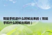 智能手机是什么时候出来的（智能手机什么时候出现的）